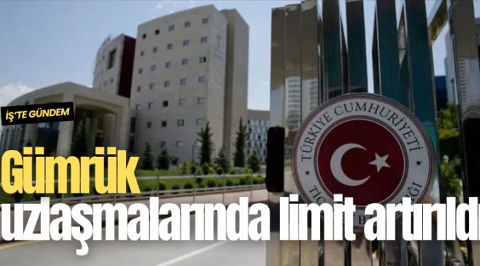 Gümrük uzlaşmalarında limit artırıldı