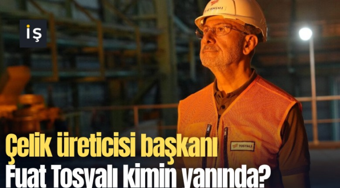 Çelik üreticisi başkanı Fuat Tosyalı kimin yanında?